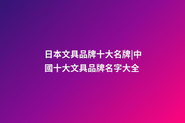 日本文具品牌十大名牌|中國十大文具品牌名字大全-第1張-商標起名-玄機派